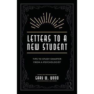 Letters to a New Student: Tips to Study Smarter from a Psychologist -- Gary Wood